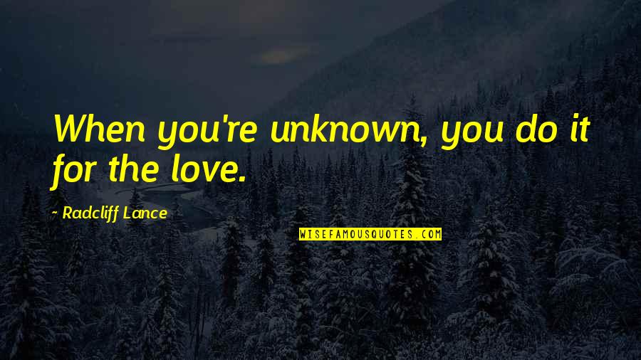 Love Unknown Quotes By Radcliff Lance: When you're unknown, you do it for the