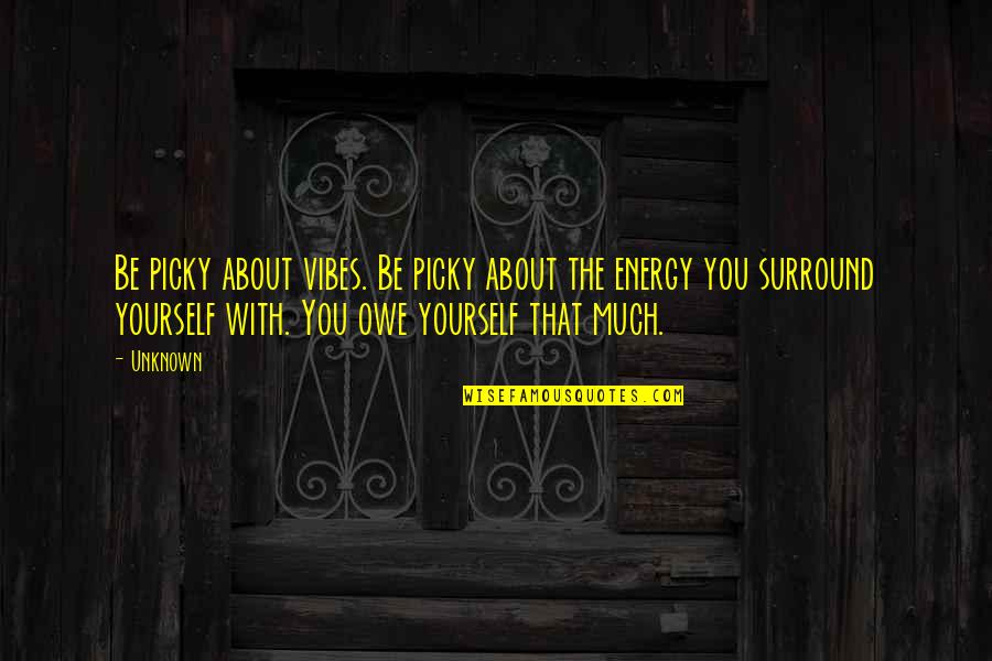 Love Unknown Quotes By Unknown: Be picky about vibes. Be picky about the