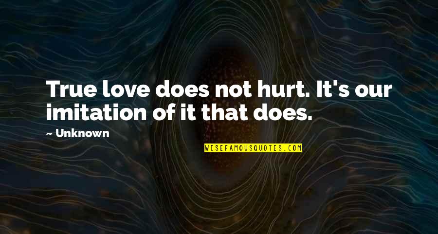 Love Unknown Quotes By Unknown: True love does not hurt. It's our imitation