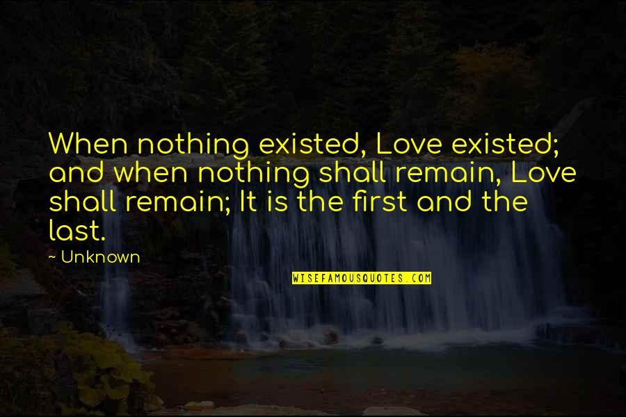 Love Unknown Quotes By Unknown: When nothing existed, Love existed; and when nothing Love Unknown Quotes By Unknown: When nothing existed, Love existed; and when nothing