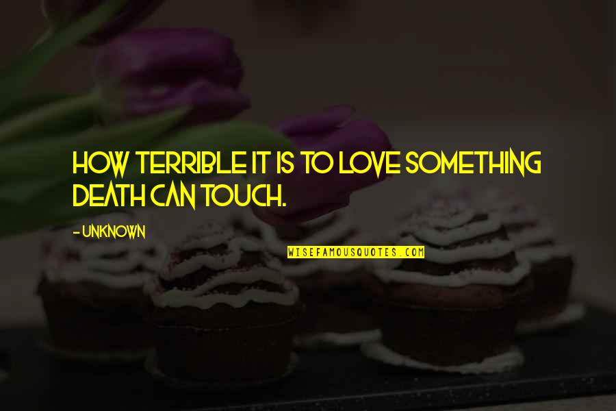 Love Unknown Quotes By Unknown: How terrible it is to love something death