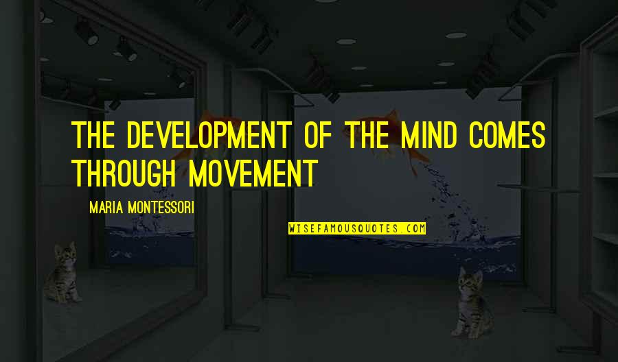 Love Unlimited Quotes By Maria Montessori: The development of the mind comes through movement