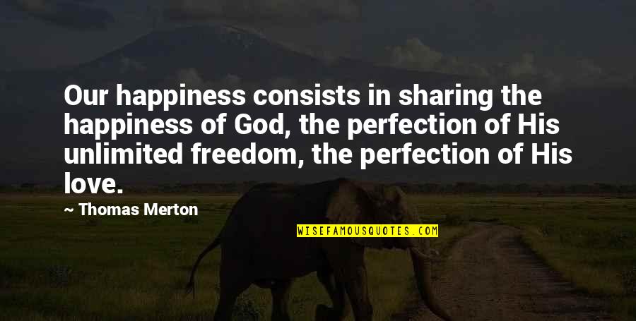 Love Unlimited Quotes By Thomas Merton: Our happiness consists in sharing the happiness of