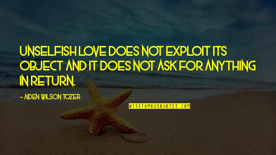 Love Unselfish Quotes By Aiden Wilson Tozer: Unselfish love does not exploit its object and Love Unselfish Quotes By Aiden Wilson Tozer: Unselfish love does not exploit its object and