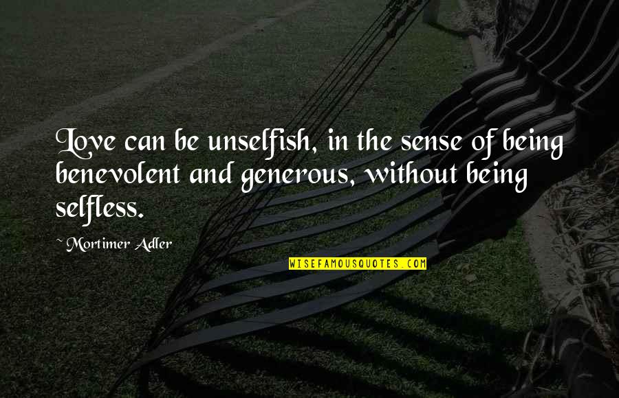 Love Unselfish Quotes By Mortimer Adler: Love can be unselfish, in the sense of Love Unselfish Quotes By Mortimer Adler: Love can be unselfish, in the sense of