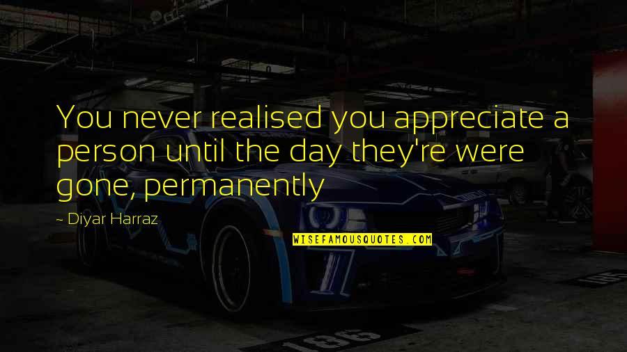 Love Until Death Quotes By Diyar Harraz: You never realised you appreciate a person until