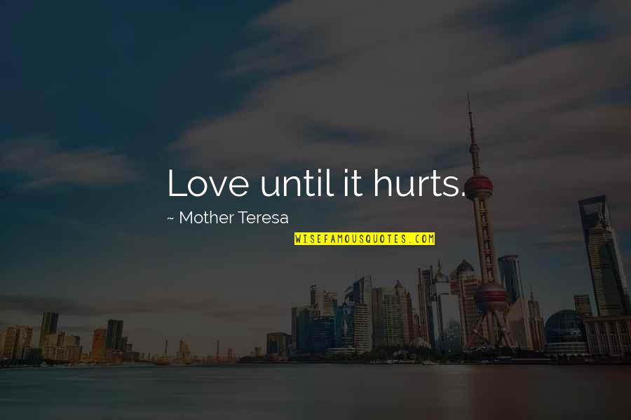 Love Until It Hurts No More Quotes By Mother Teresa: Love until it hurts.