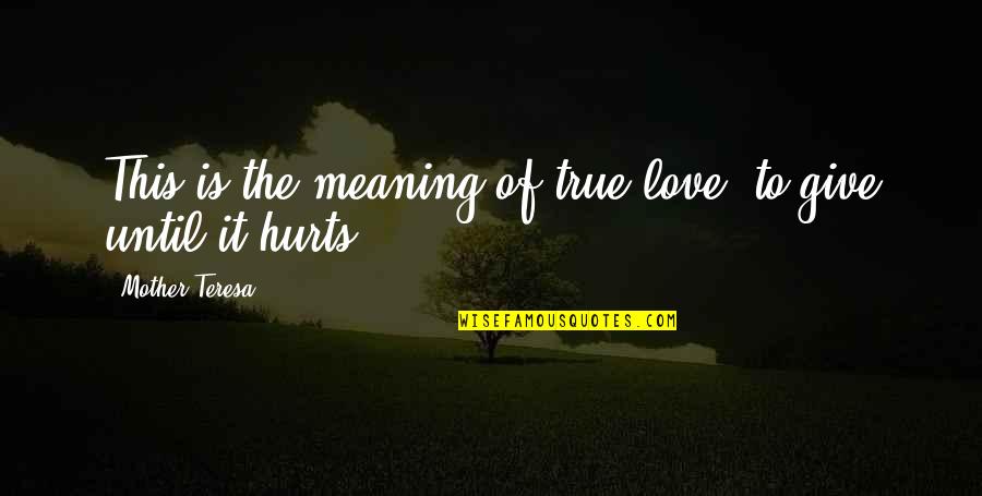 Love Until It Hurts No More Quotes By Mother Teresa: This is the meaning of true love, to