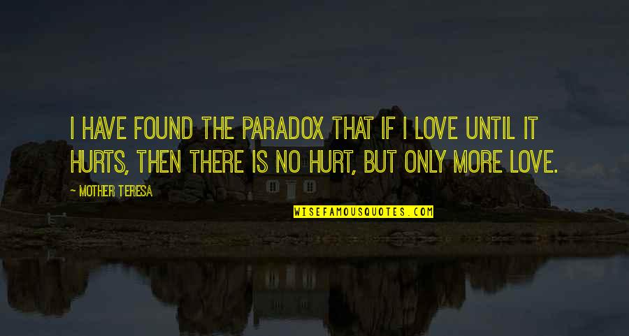 Love Until It Hurts No More Quotes By Mother Teresa: I have found the paradox that if I