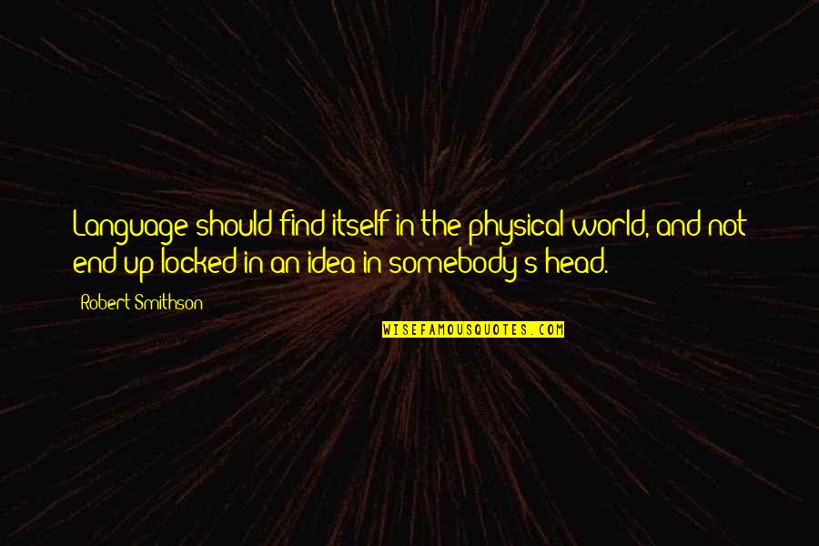 Love Until It Hurts No More Quotes By Robert Smithson: Language should find itself in the physical world,