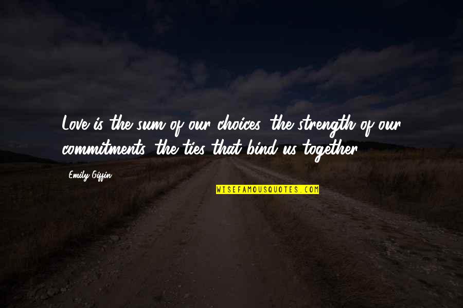Love Us Together Quotes By Emily Giffin: Love is the sum of our choices, the Love Us Together Quotes By Emily Giffin: Love is the sum of our choices, the