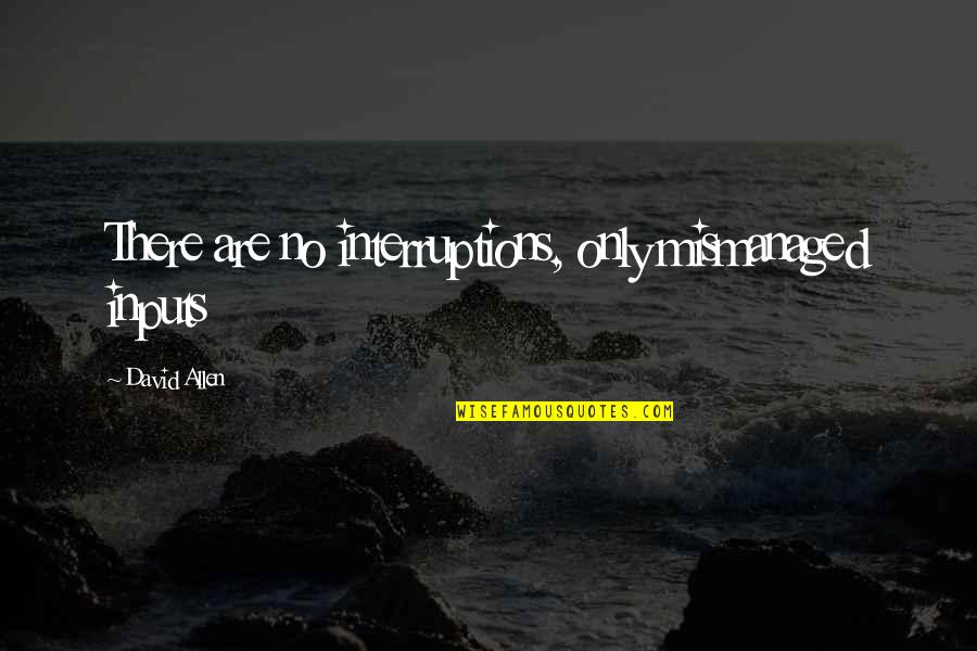 Love Uselessness Quotes By David Allen: There are no interruptions, only mismanaged inputs