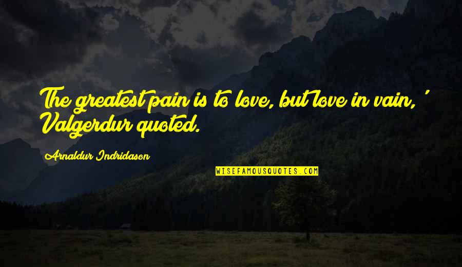 Love Vain Quotes By Arnaldur Indridason: The greatest pain is to love, but love