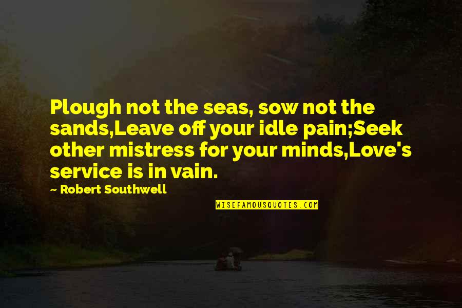 Love Vain Quotes By Robert Southwell: Plough not the seas, sow not the sands,Leave