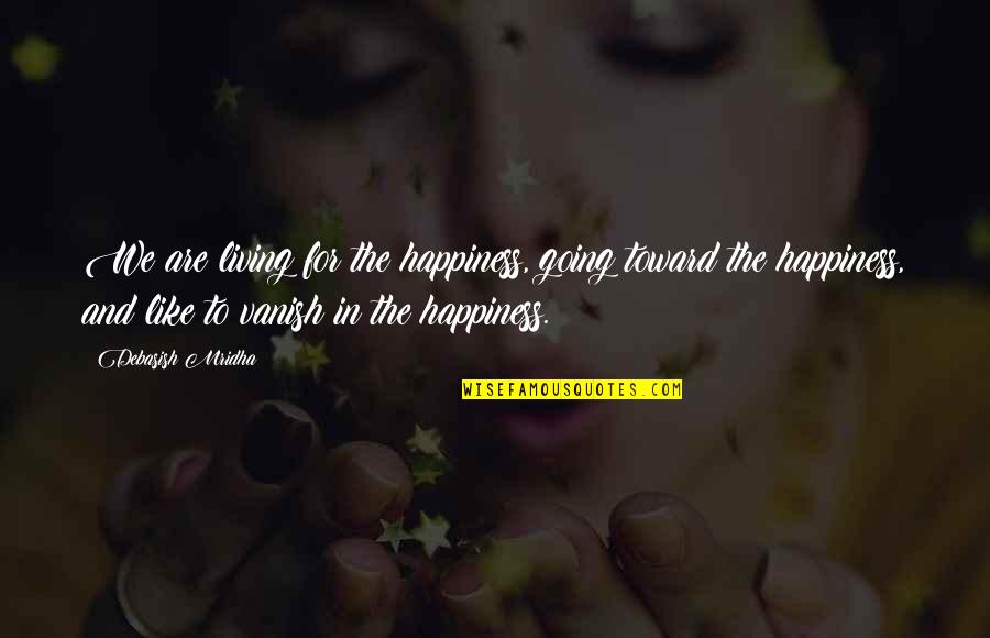 Love Vanish Quotes By Debasish Mridha: We are living for the happiness, going toward