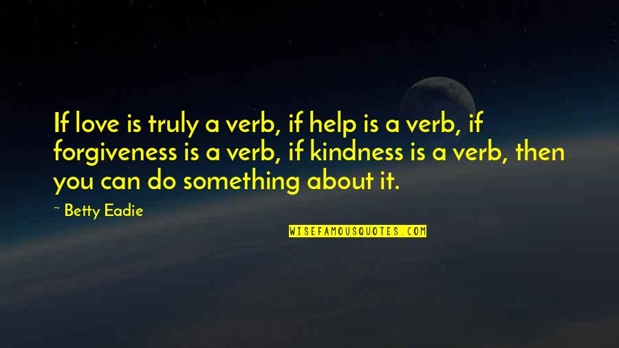 Love Verb Quotes By Betty Eadie: If love is truly a verb, if help