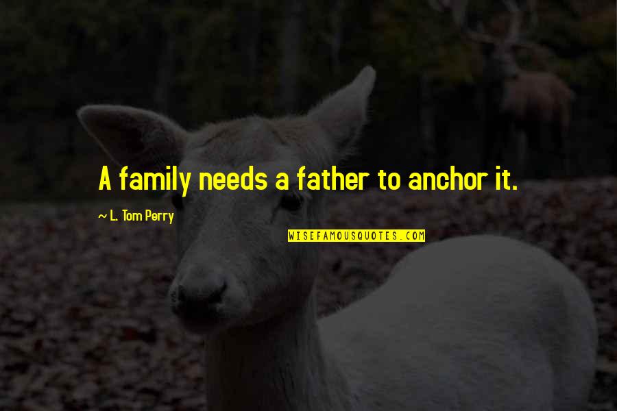 Love Vexed Quotes By L. Tom Perry: A family needs a father to anchor it. Love Vexed Quotes By L. Tom Perry: A family needs a father to anchor it.