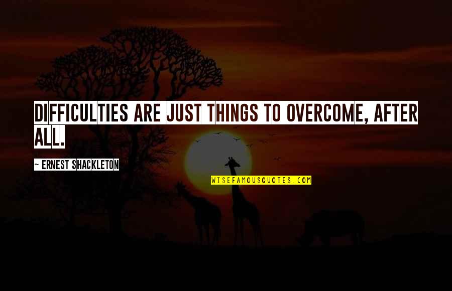 Love Vice Ganda Quotes By Ernest Shackleton: Difficulties are just things to overcome, after all.