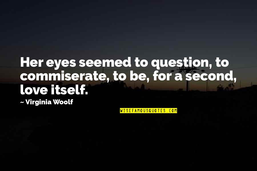 Love Virginia Woolf Quotes By Virginia Woolf: Her eyes seemed to question, to commiserate, to