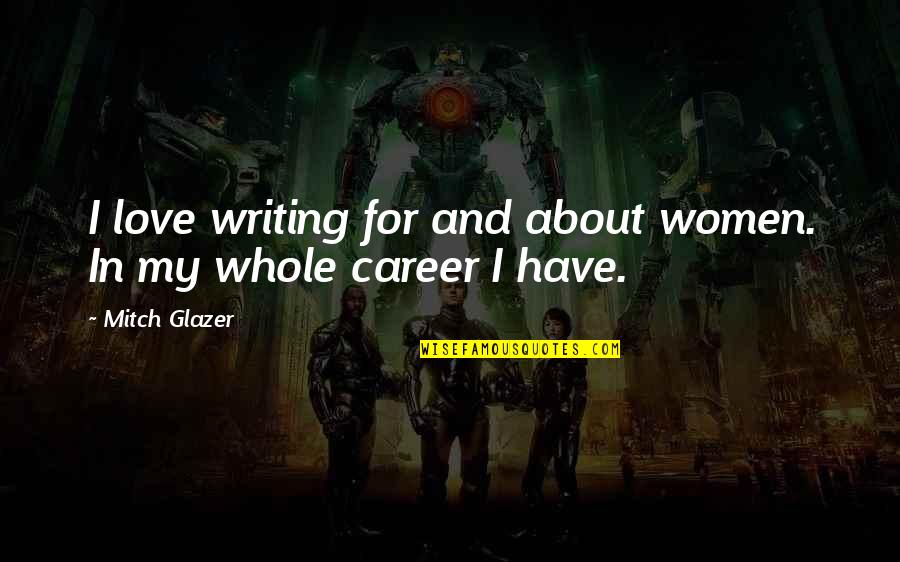 Love Vs Career Quotes By Mitch Glazer: I love writing for and about women. In