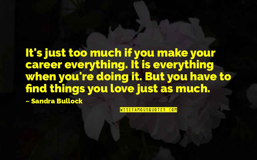 Love Vs Career Quotes By Sandra Bullock: It's just too much if you make your