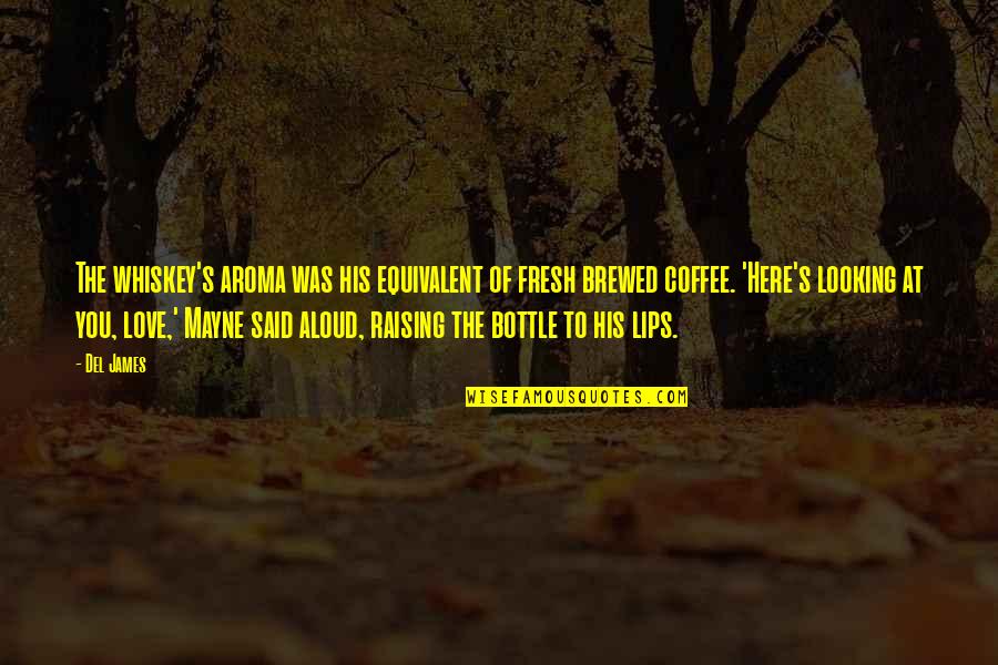 Love Vs Coffee Quotes By Del James: The whiskey's aroma was his equivalent of fresh
