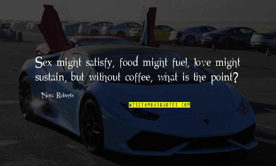 Love Vs Coffee Quotes By Nora Roberts: Sex might satisfy, food might fuel, love might