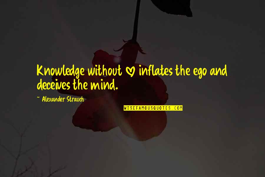 Love Vs Ego Quotes By Alexander Strauch: Knowledge without love inflates the ego and deceives Love Vs Ego Quotes By Alexander Strauch: Knowledge without love inflates the ego and deceives