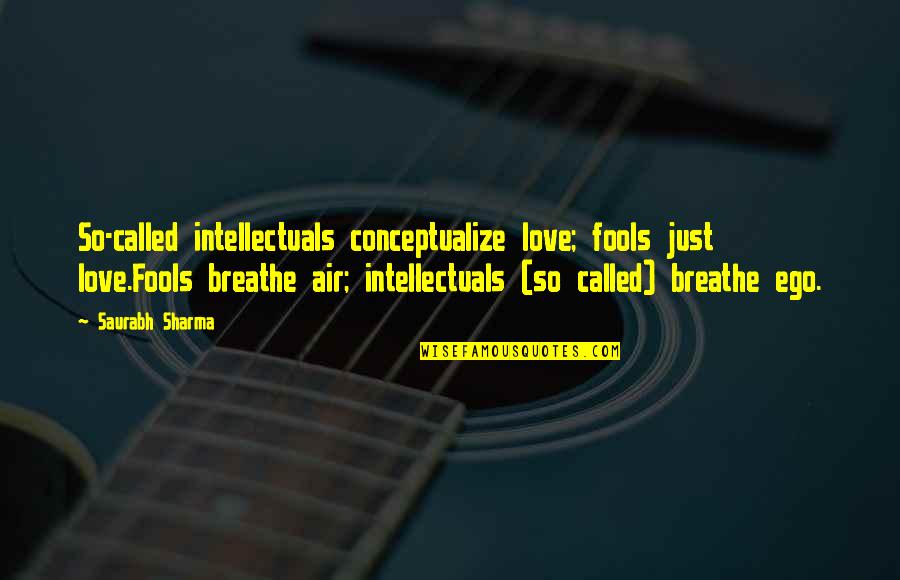 Love Vs Ego Quotes By Saurabh Sharma: So-called intellectuals conceptualize love; fools just love.Fools breathe Love Vs Ego Quotes By Saurabh Sharma: So-called intellectuals conceptualize love; fools just love.Fools breathe