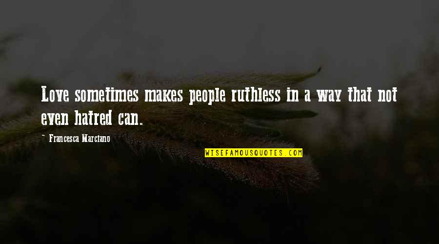 Love Vs Hatred Quotes By Francesca Marciano: Love sometimes makes people ruthless in a way