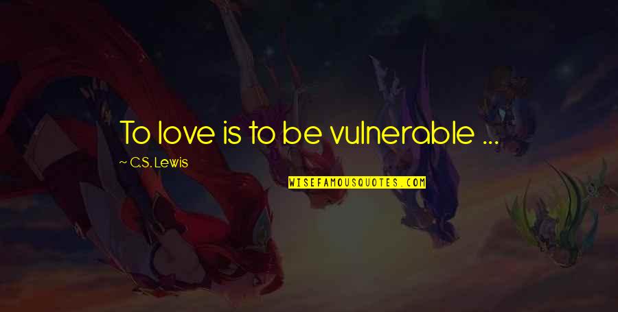 Love Vulnerable Quotes By C.S. Lewis: To love is to be vulnerable ...