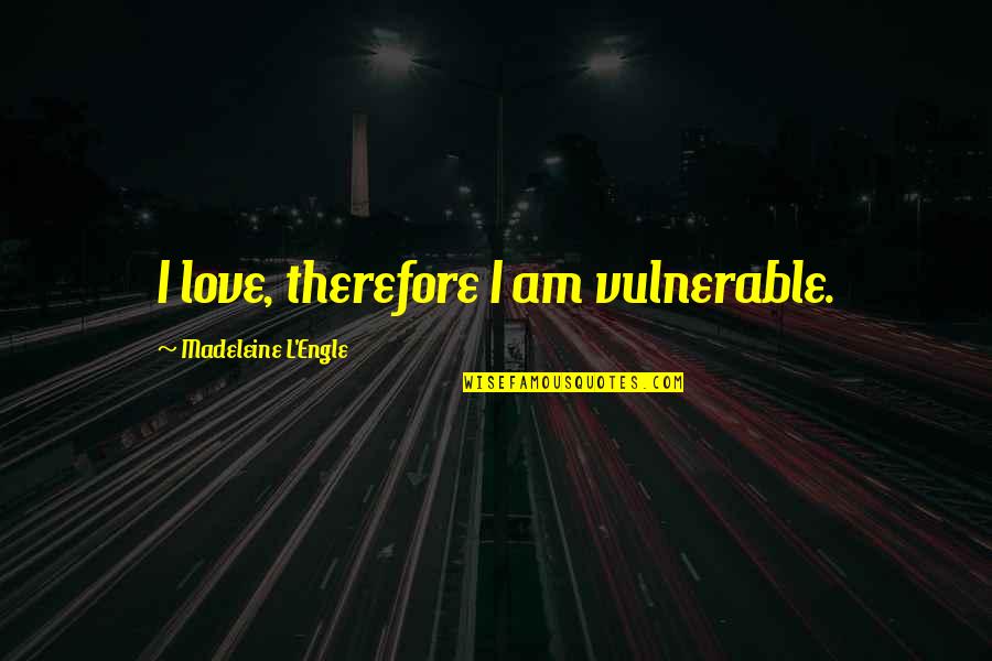 Love Vulnerable Quotes By Madeleine L'Engle: I love, therefore I am vulnerable.