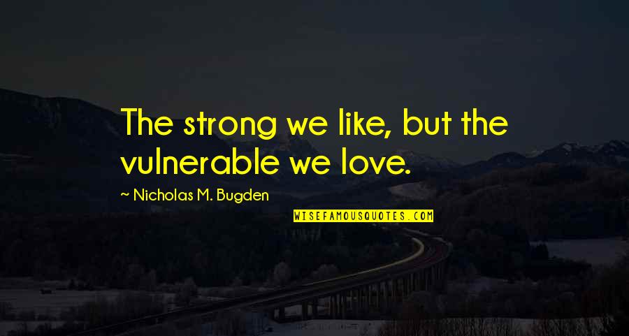 Love Vulnerable Quotes By Nicholas M. Bugden: The strong we like, but the vulnerable we