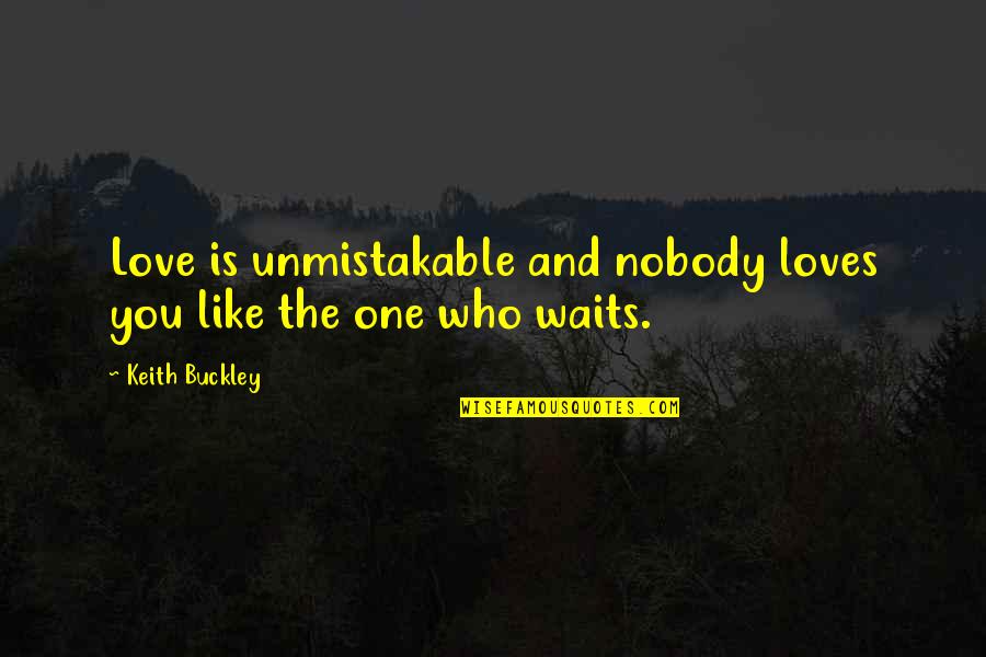 Love Waits Quotes By Keith Buckley: Love is unmistakable and nobody loves you like