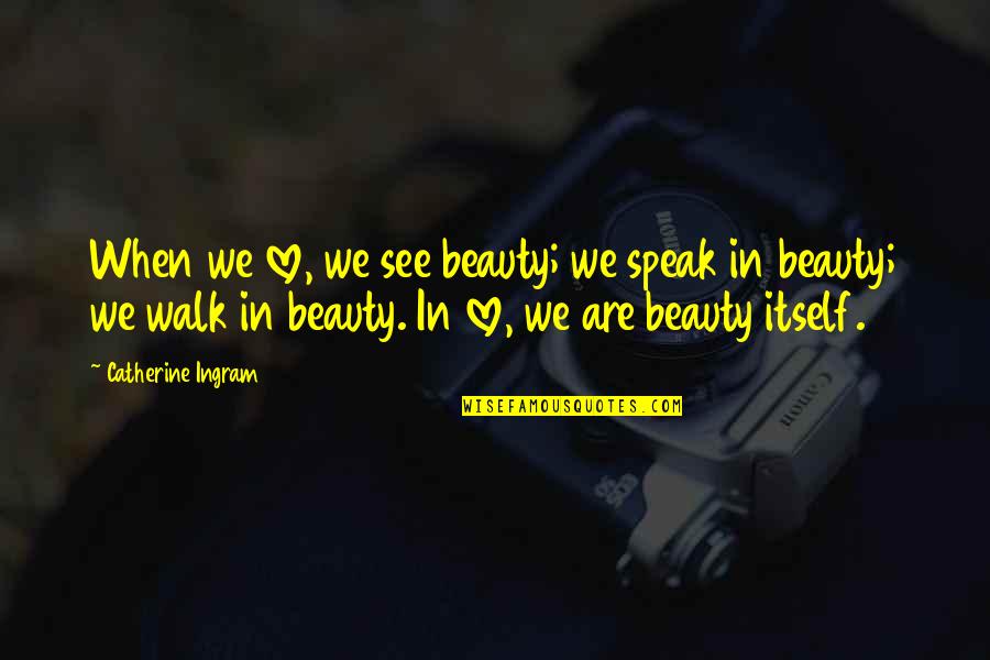 Love Walks Quotes By Catherine Ingram: When we love, we see beauty; we speak