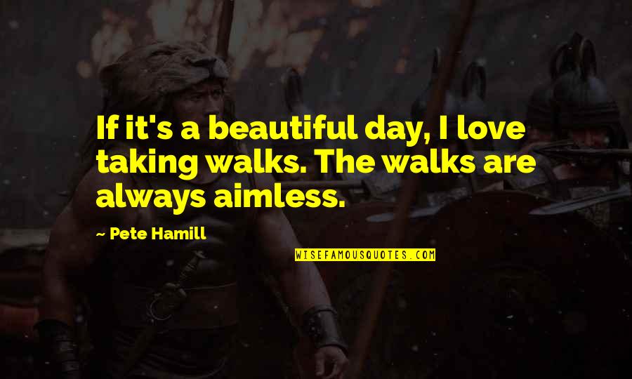 Love Walks Quotes By Pete Hamill: If it's a beautiful day, I love taking