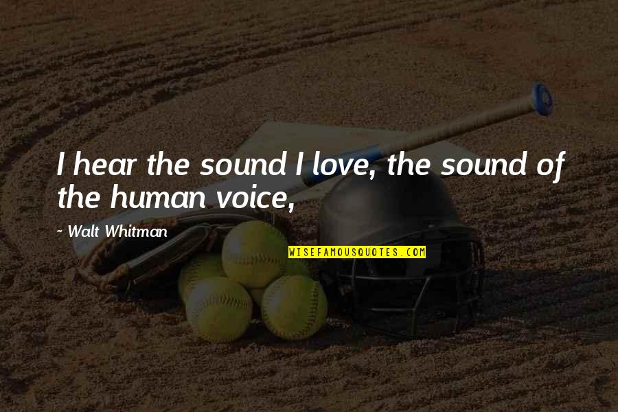 Love Walt Whitman Quotes By Walt Whitman: I hear the sound I love, the sound