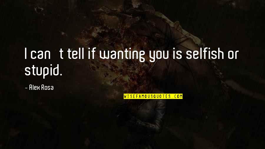 Love Wanting Quotes By Alex Rosa: I can't tell if wanting you is selfish