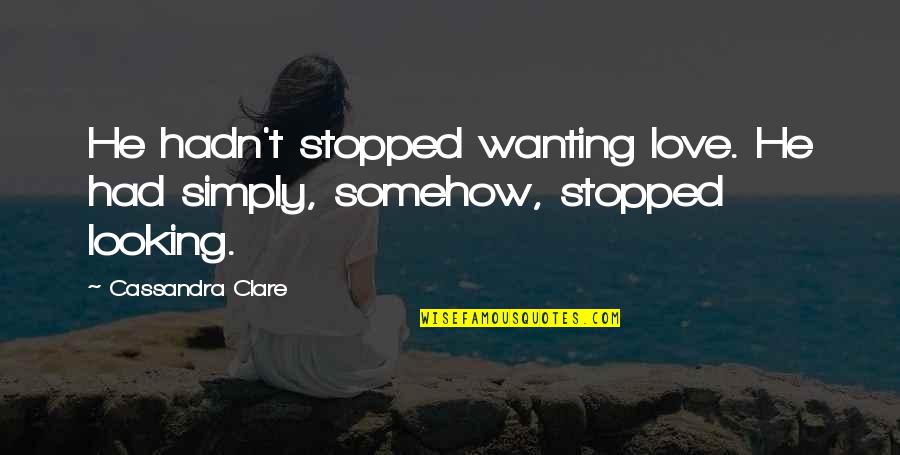 Love Wanting Quotes By Cassandra Clare: He hadn't stopped wanting love. He had simply,
