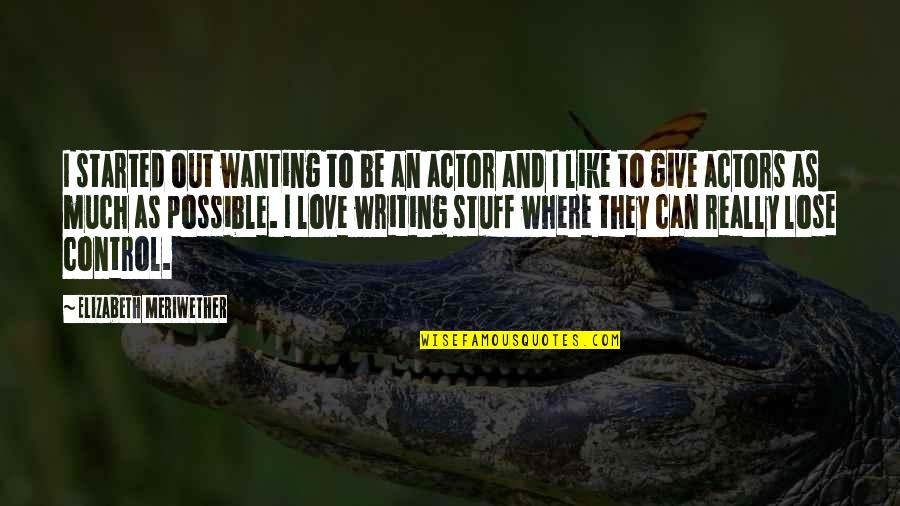Love Wanting Quotes By Elizabeth Meriwether: I started out wanting to be an actor