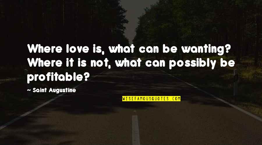 Love Wanting Quotes By Saint Augustine: Where love is, what can be wanting? Where