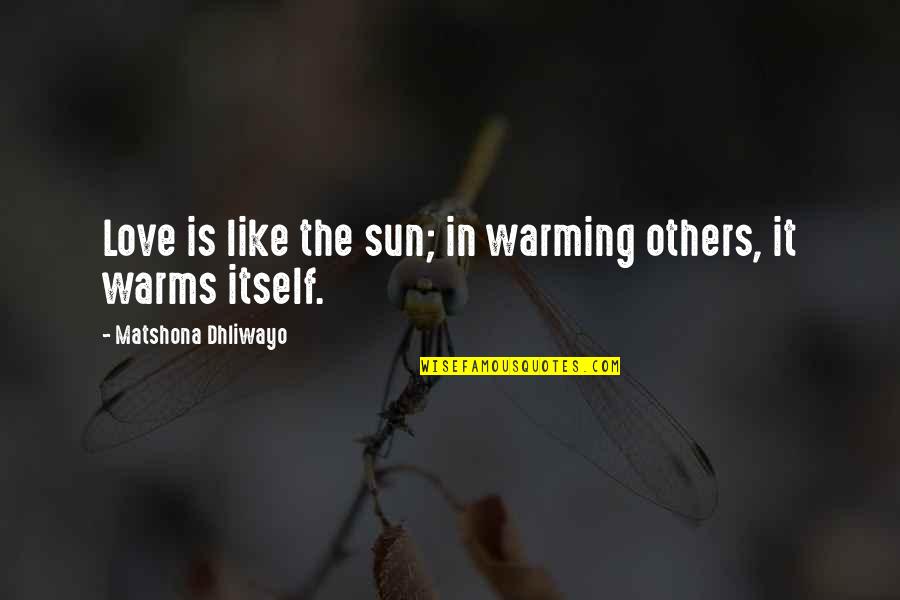 Love Warms Quotes By Matshona Dhliwayo: Love is like the sun; in warming others,