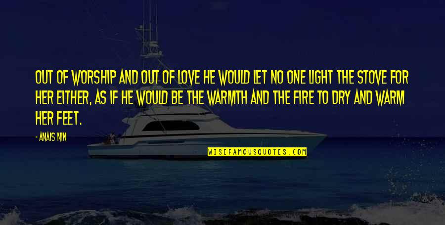 Love Warmth Quotes By Anais Nin: Out of worship and out of love he