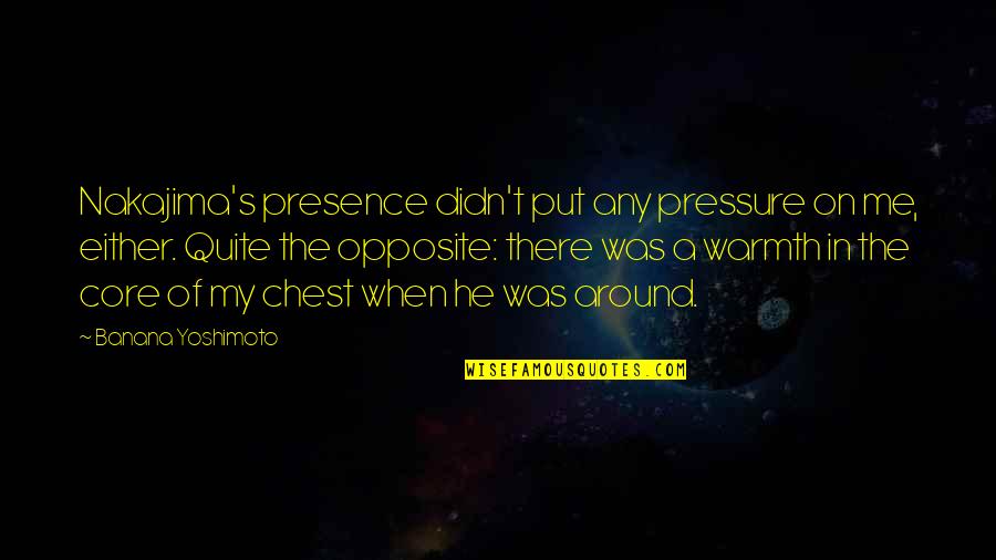 Love Warmth Quotes By Banana Yoshimoto: Nakajima's presence didn't put any pressure on me,