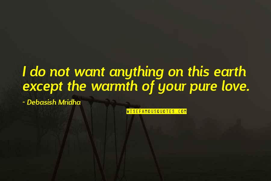 Love Warmth Quotes By Debasish Mridha: I do not want anything on this earth