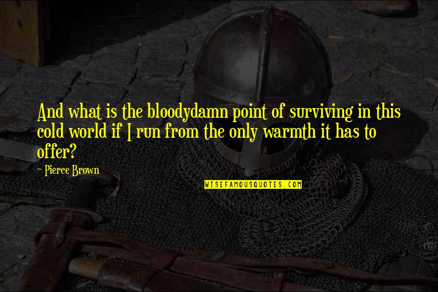 Love Warmth Quotes By Pierce Brown: And what is the bloodydamn point of surviving