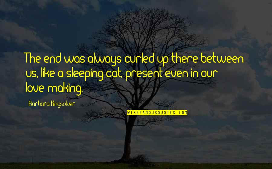 Love Was Always There Quotes By Barbara Kingsolver: The end was always curled up there between Love Was Always There Quotes By Barbara Kingsolver: The end was always curled up there between