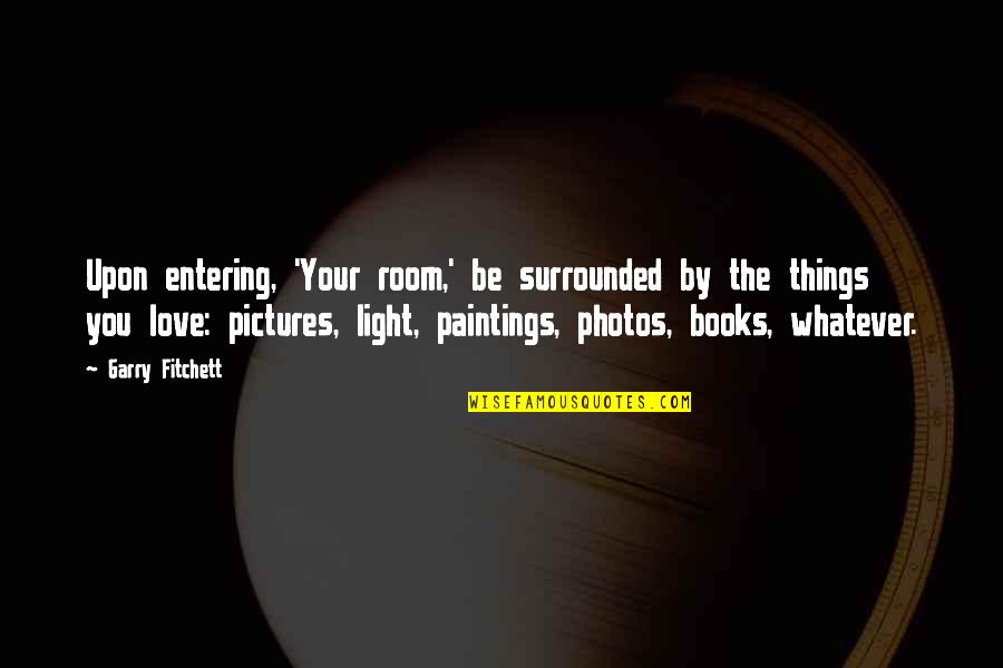 Love Was In The Room Quotes By Garry Fitchett: Upon entering, 'Your room,' be surrounded by the Love Was In The Room Quotes By Garry Fitchett: Upon entering, 'Your room,' be surrounded by the