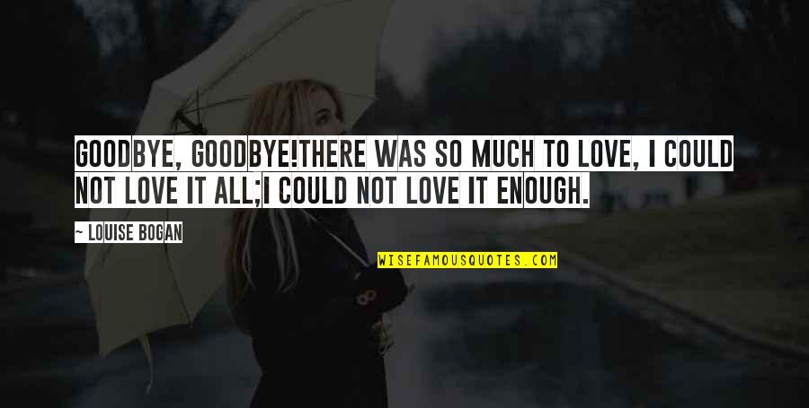 Love Was Not Enough Quotes By Louise Bogan: Goodbye, goodbye!There was so much to love, I