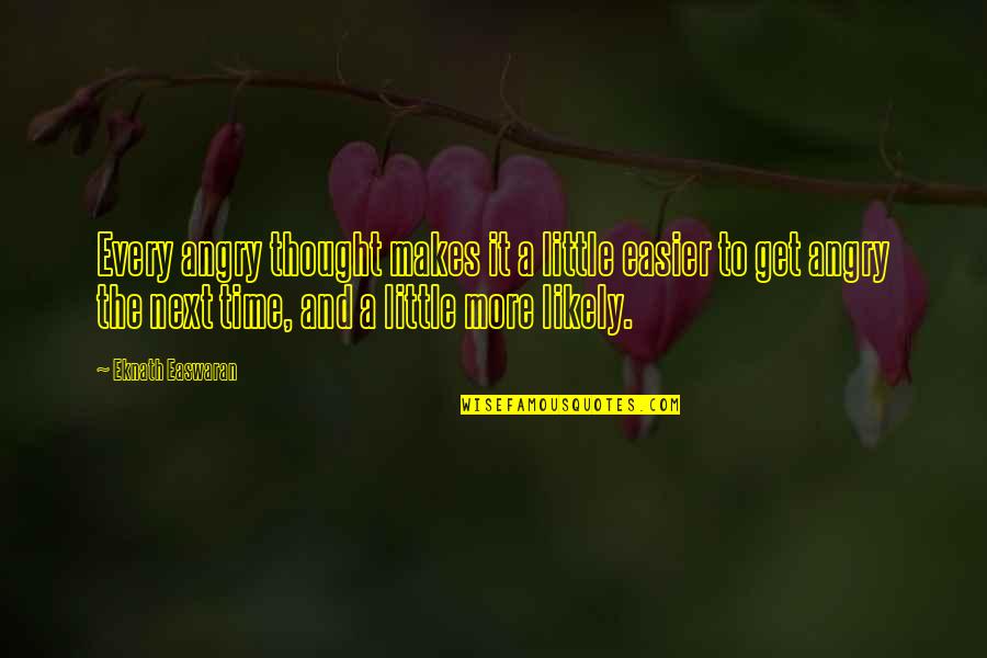 Love Was The Hard Thing To Find Quotes By Eknath Easwaran: Every angry thought makes it a little easier Love Was The Hard Thing To Find Quotes By Eknath Easwaran: Every angry thought makes it a little easier